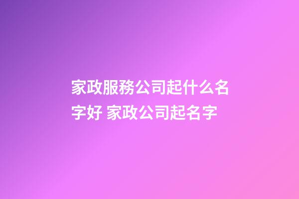 家政服務公司起什么名字好 家政公司起名字-第1張-公司起名-玄機派